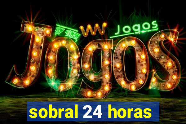 sobral 24 horas